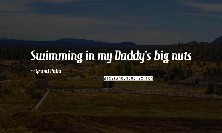 Grand Puba Quotes: Swimming in my Daddy's big nuts