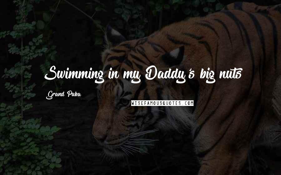 Grand Puba Quotes: Swimming in my Daddy's big nuts