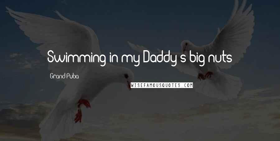 Grand Puba Quotes: Swimming in my Daddy's big nuts