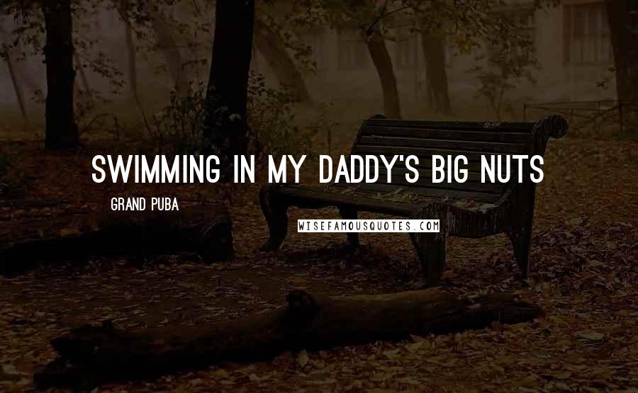 Grand Puba Quotes: Swimming in my Daddy's big nuts