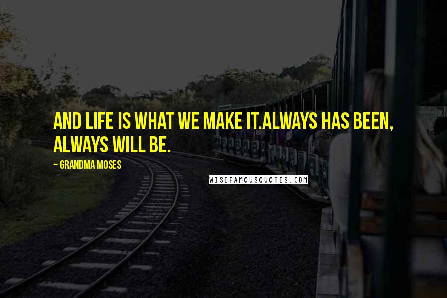 Grandma Moses Quotes: And life is what we make it.Always has been, always will be.