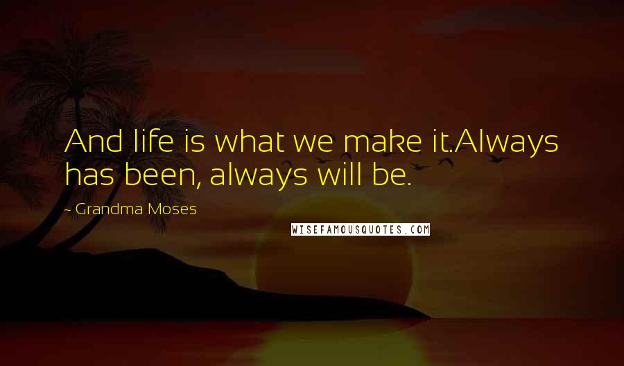 Grandma Moses Quotes: And life is what we make it.Always has been, always will be.