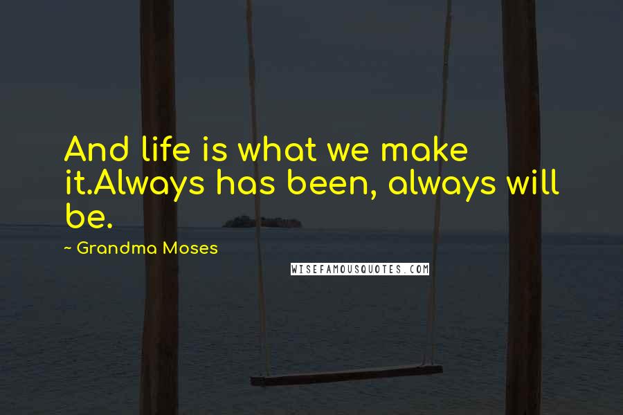 Grandma Moses Quotes: And life is what we make it.Always has been, always will be.