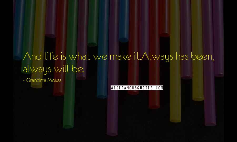 Grandma Moses Quotes: And life is what we make it.Always has been, always will be.