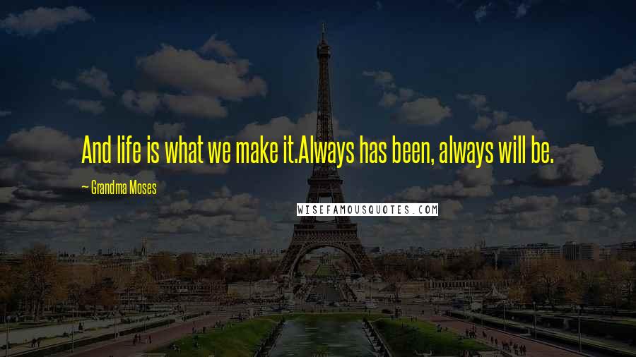 Grandma Moses Quotes: And life is what we make it.Always has been, always will be.