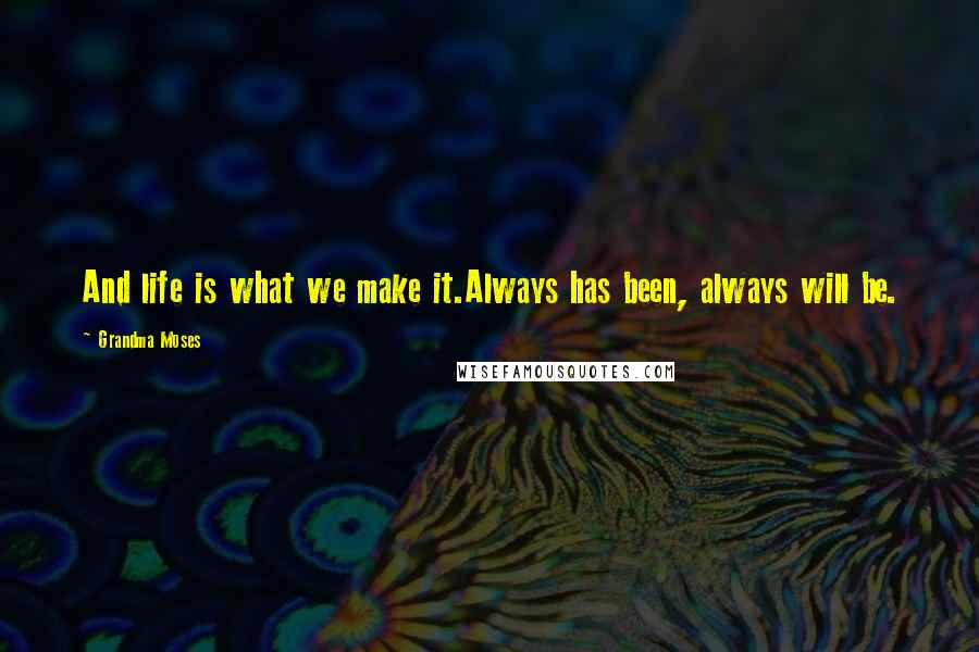 Grandma Moses Quotes: And life is what we make it.Always has been, always will be.