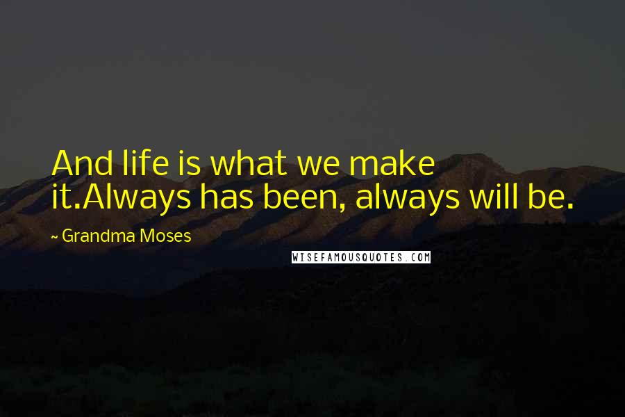 Grandma Moses Quotes: And life is what we make it.Always has been, always will be.