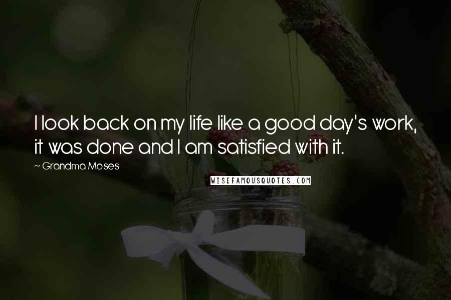 Grandma Moses Quotes: I look back on my life like a good day's work, it was done and I am satisfied with it.