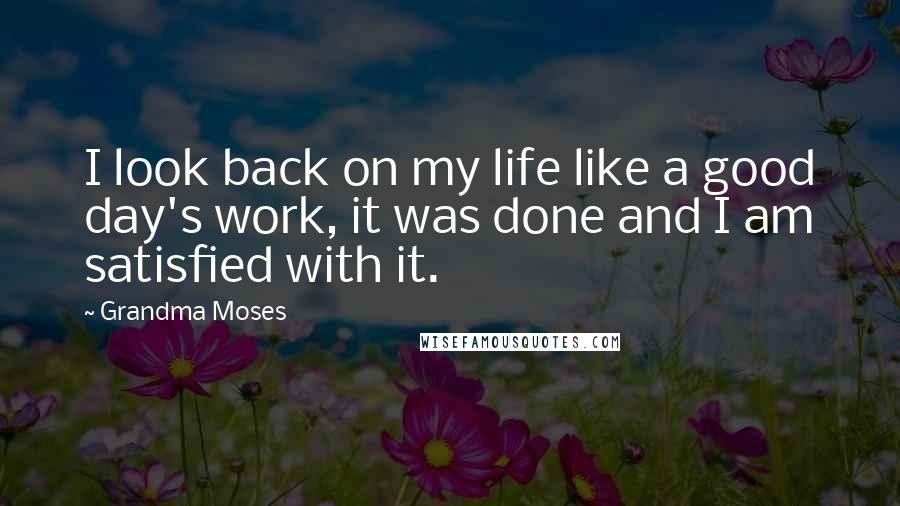 Grandma Moses Quotes: I look back on my life like a good day's work, it was done and I am satisfied with it.