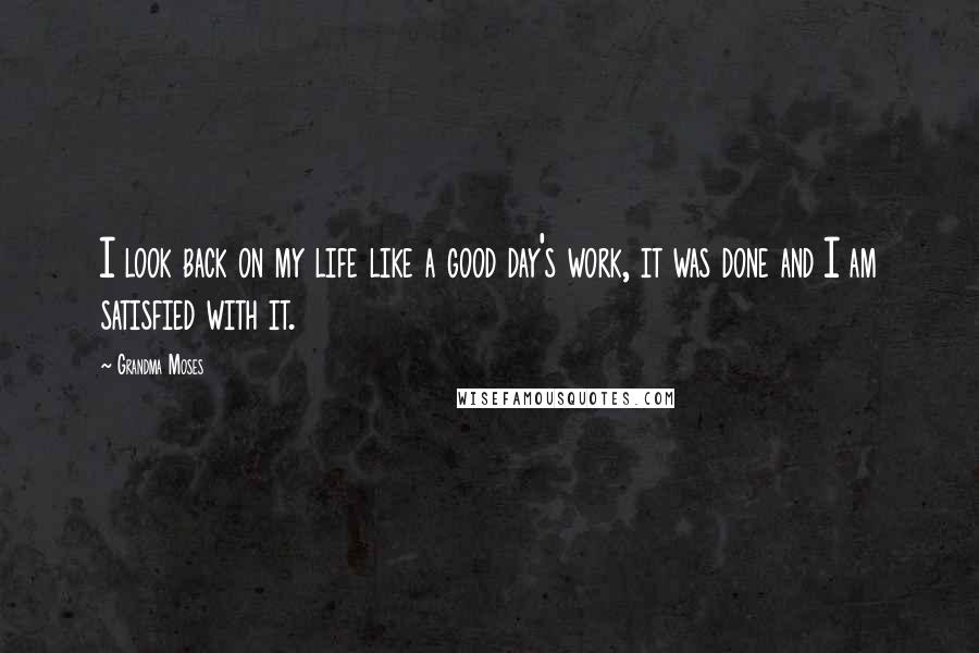 Grandma Moses Quotes: I look back on my life like a good day's work, it was done and I am satisfied with it.