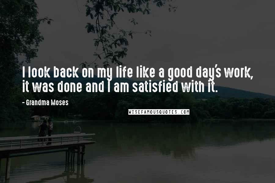 Grandma Moses Quotes: I look back on my life like a good day's work, it was done and I am satisfied with it.