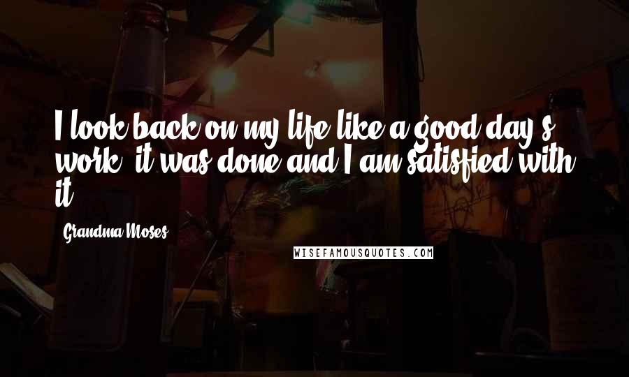 Grandma Moses Quotes: I look back on my life like a good day's work, it was done and I am satisfied with it.