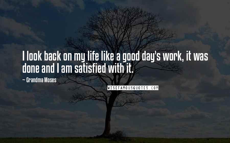 Grandma Moses Quotes: I look back on my life like a good day's work, it was done and I am satisfied with it.