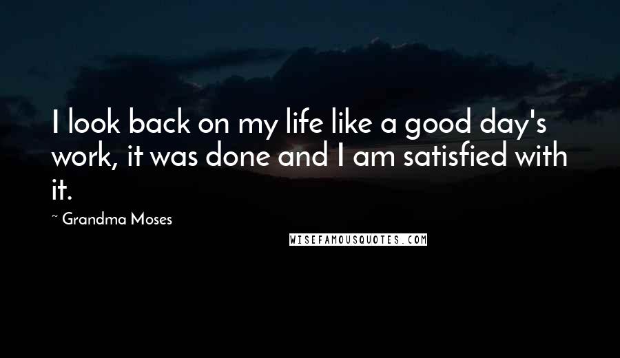 Grandma Moses Quotes: I look back on my life like a good day's work, it was done and I am satisfied with it.