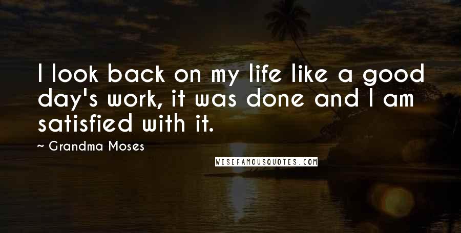 Grandma Moses Quotes: I look back on my life like a good day's work, it was done and I am satisfied with it.