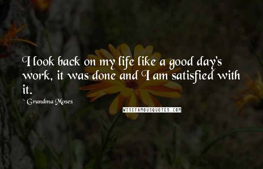 Grandma Moses Quotes: I look back on my life like a good day's work, it was done and I am satisfied with it.