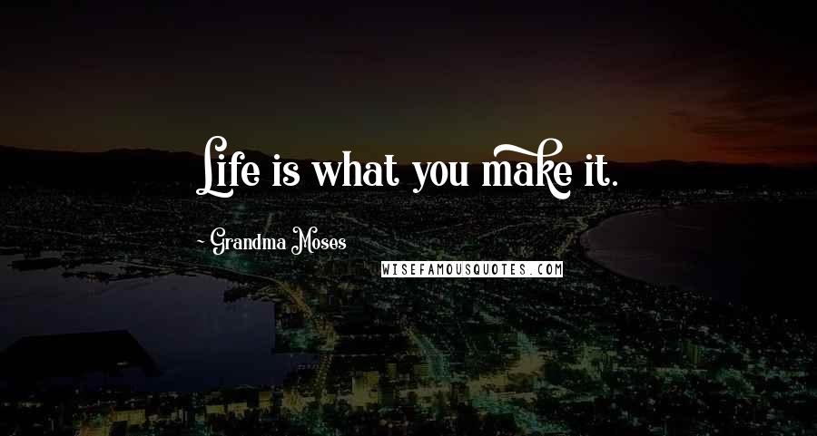 Grandma Moses Quotes: Life is what you make it.