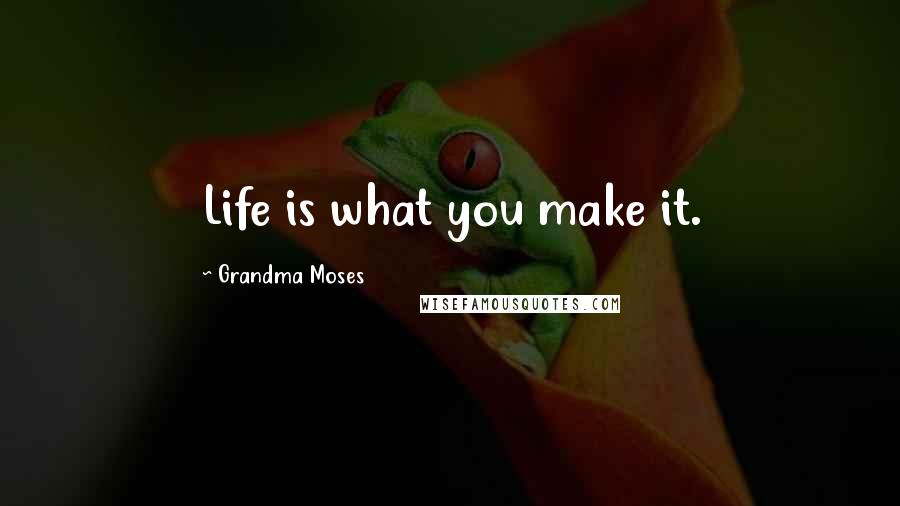 Grandma Moses Quotes: Life is what you make it.