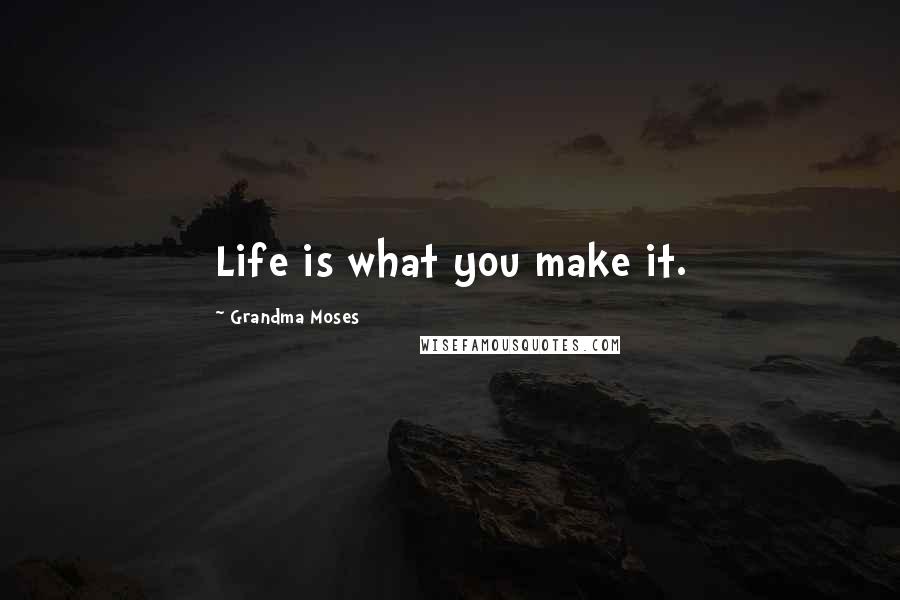 Grandma Moses Quotes: Life is what you make it.