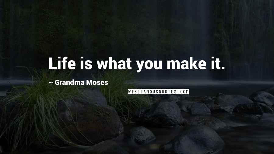 Grandma Moses Quotes: Life is what you make it.