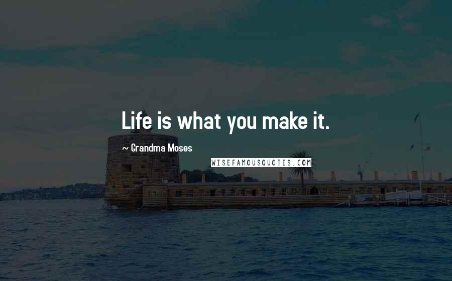 Grandma Moses Quotes: Life is what you make it.