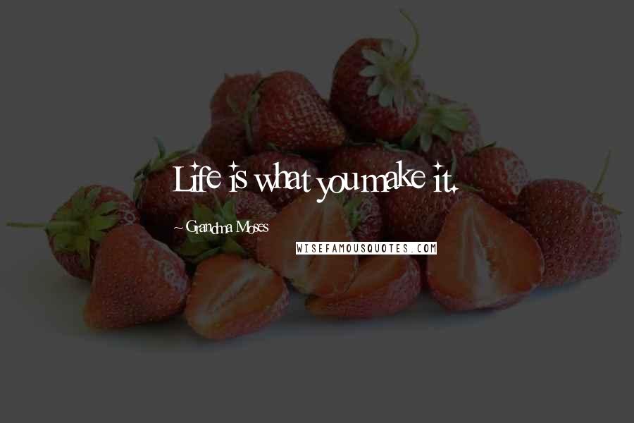 Grandma Moses Quotes: Life is what you make it.