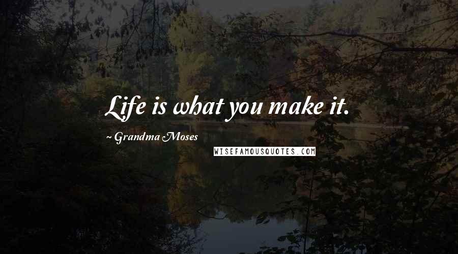 Grandma Moses Quotes: Life is what you make it.