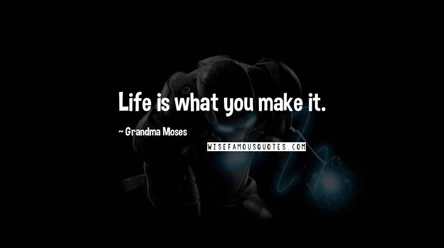 Grandma Moses Quotes: Life is what you make it.