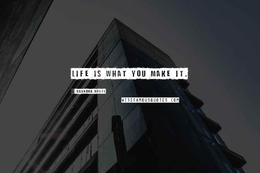 Grandma Moses Quotes: Life is what you make it.