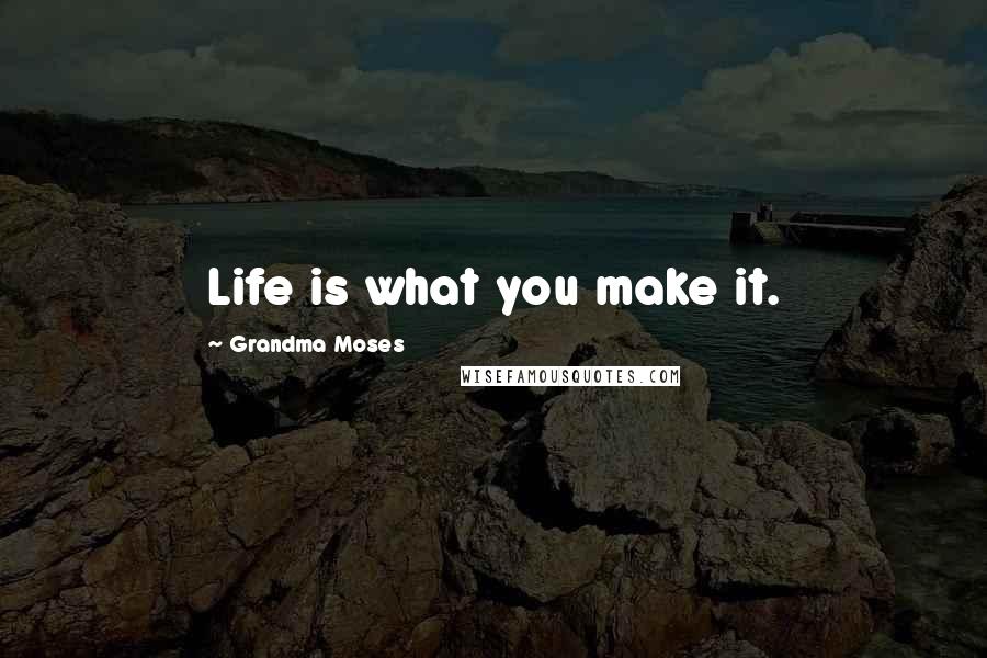 Grandma Moses Quotes: Life is what you make it.