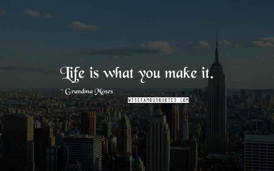 Grandma Moses Quotes: Life is what you make it.