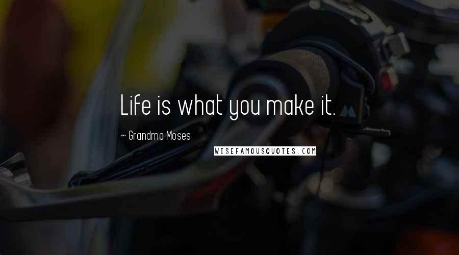 Grandma Moses Quotes: Life is what you make it.