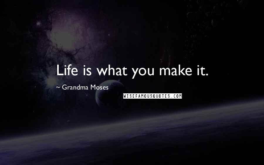 Grandma Moses Quotes: Life is what you make it.