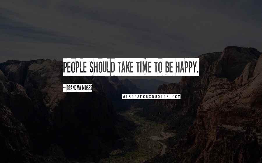 Grandma Moses Quotes: People should take time to be happy.