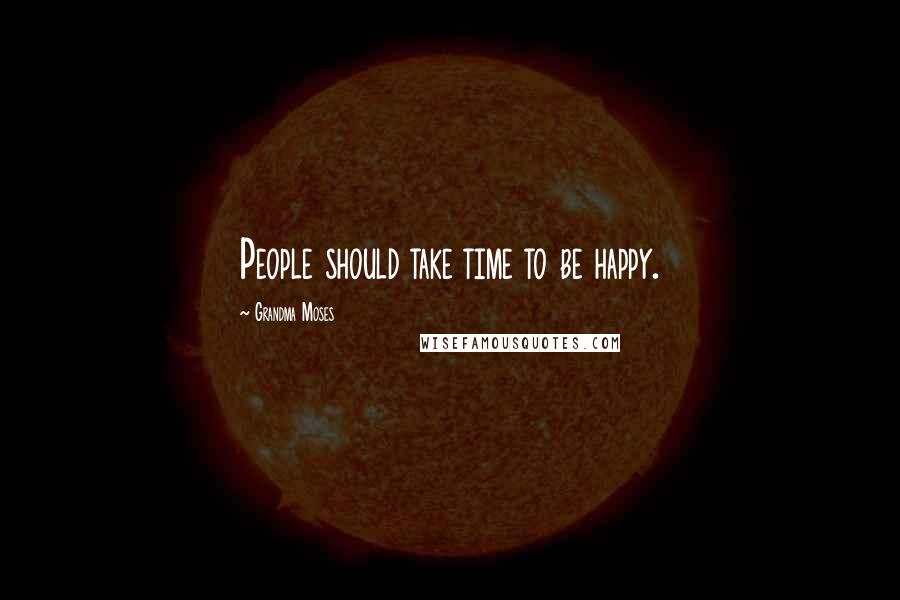 Grandma Moses Quotes: People should take time to be happy.