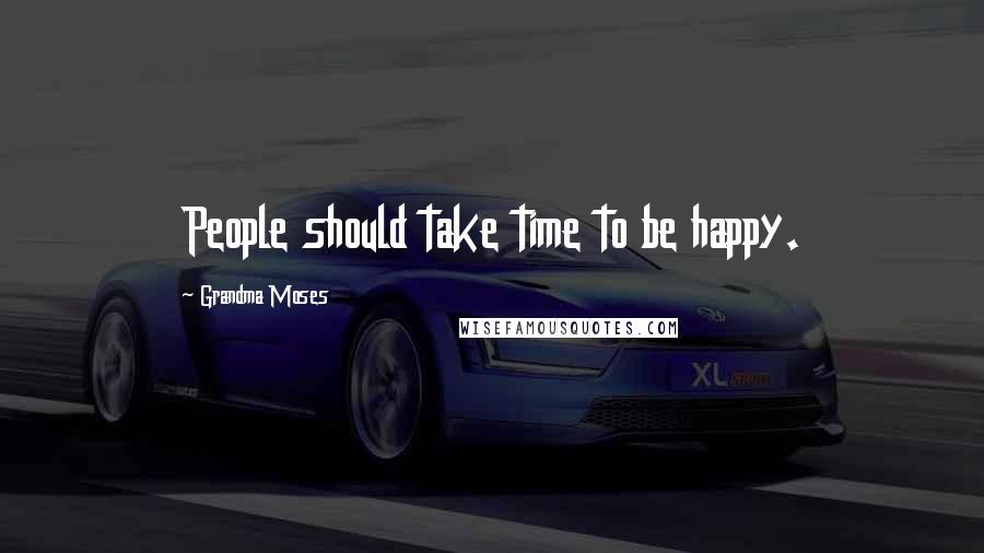 Grandma Moses Quotes: People should take time to be happy.
