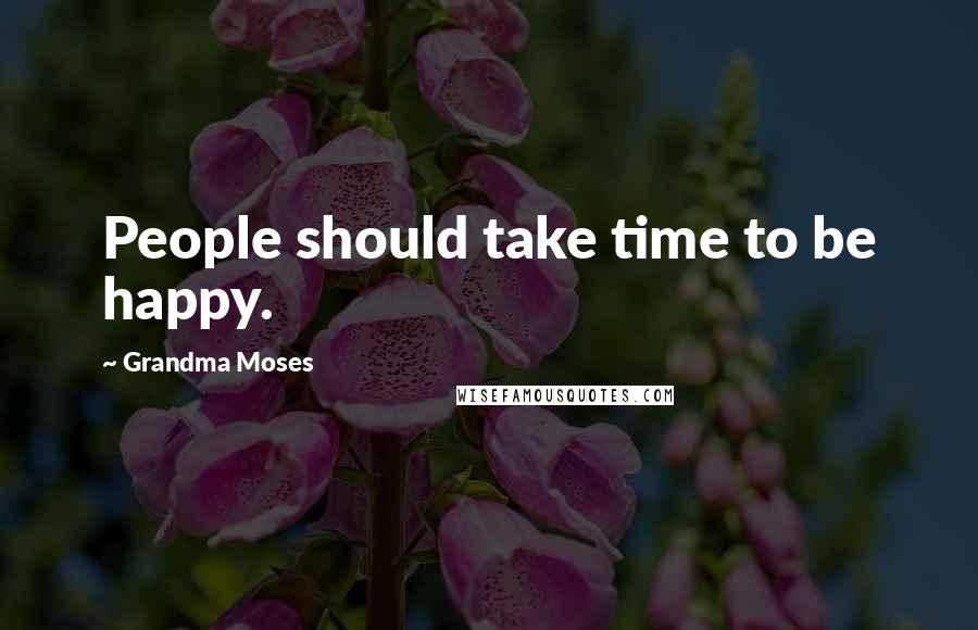 Grandma Moses Quotes: People should take time to be happy.