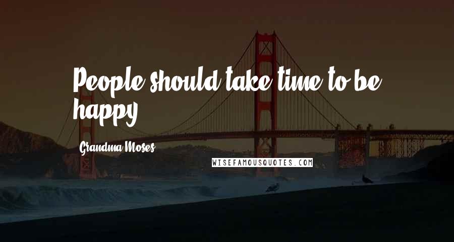 Grandma Moses Quotes: People should take time to be happy.