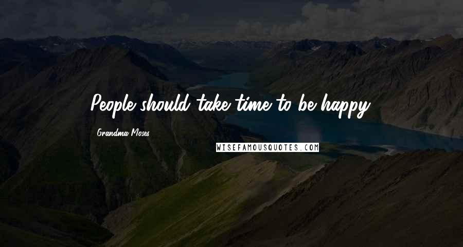 Grandma Moses Quotes: People should take time to be happy.