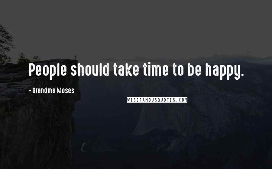 Grandma Moses Quotes: People should take time to be happy.