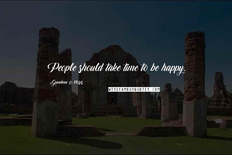 Grandma Moses Quotes: People should take time to be happy.