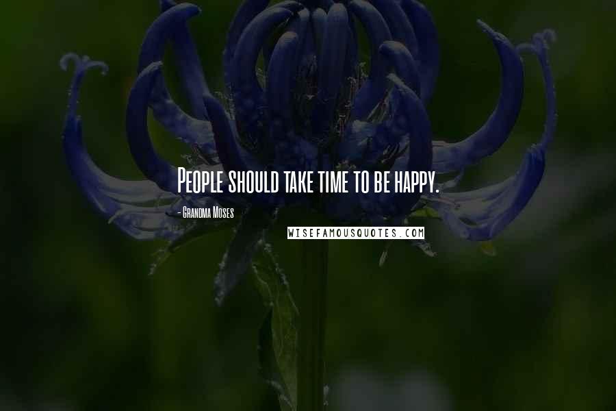 Grandma Moses Quotes: People should take time to be happy.