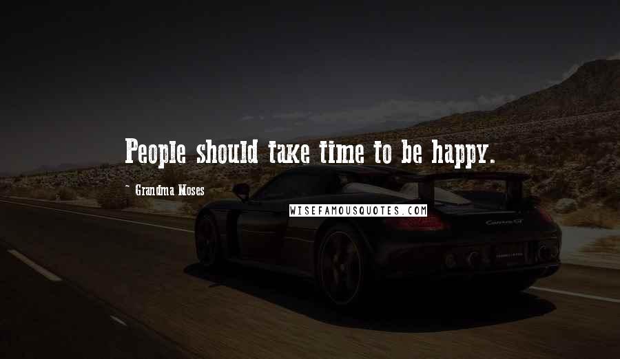 Grandma Moses Quotes: People should take time to be happy.