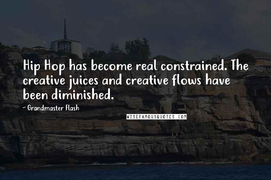 Grandmaster Flash Quotes: Hip Hop has become real constrained. The creative juices and creative flows have been diminished.