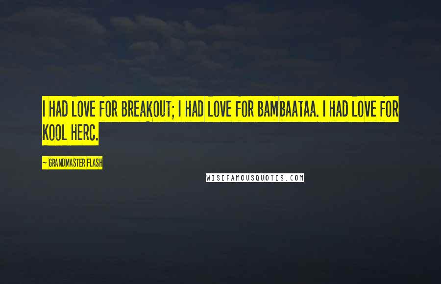 Grandmaster Flash Quotes: I had love for Breakout; I had love for Bambaataa. I had love for Kool Herc.