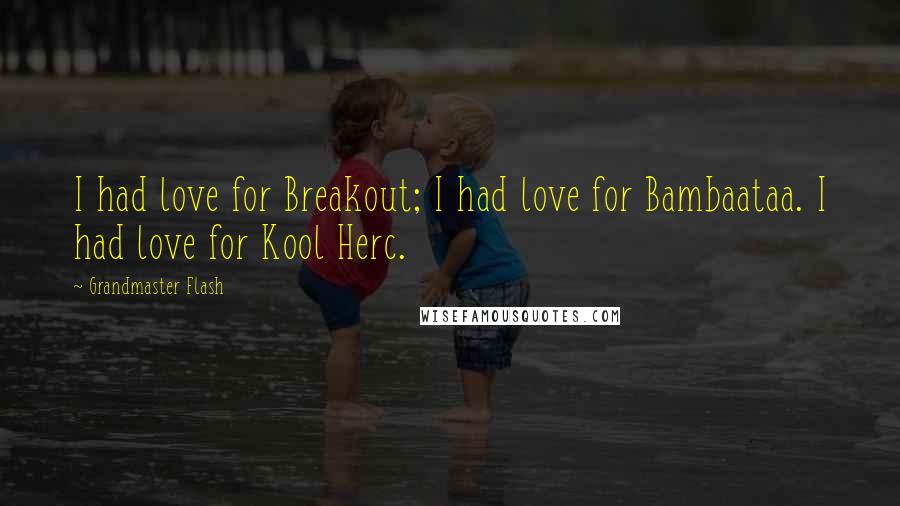 Grandmaster Flash Quotes: I had love for Breakout; I had love for Bambaataa. I had love for Kool Herc.