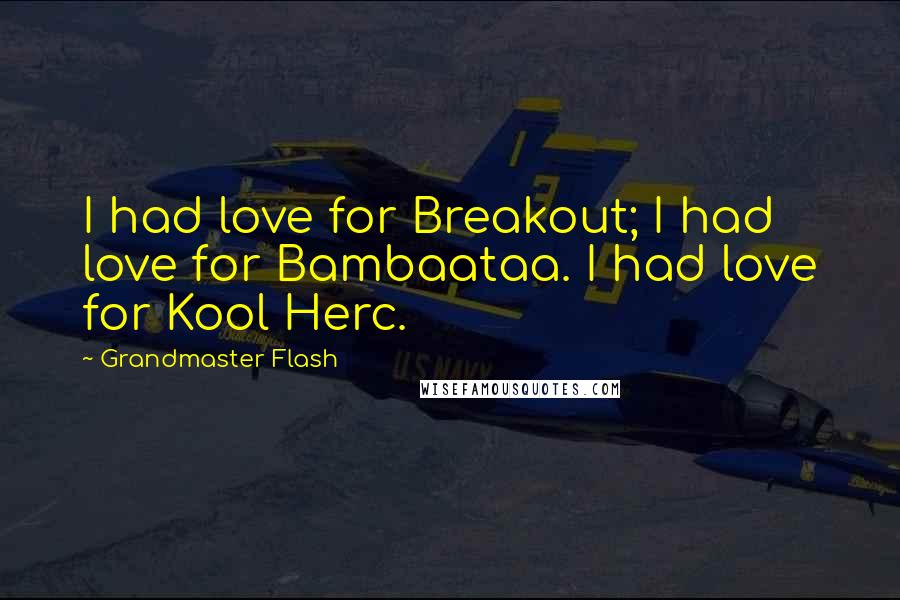 Grandmaster Flash Quotes: I had love for Breakout; I had love for Bambaataa. I had love for Kool Herc.