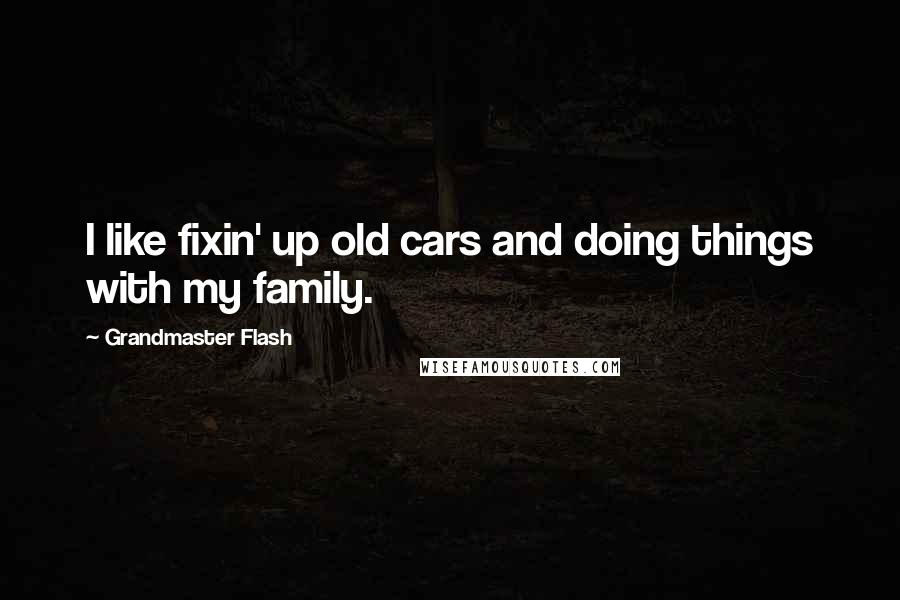 Grandmaster Flash Quotes: I like fixin' up old cars and doing things with my family.