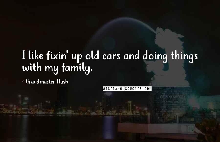 Grandmaster Flash Quotes: I like fixin' up old cars and doing things with my family.