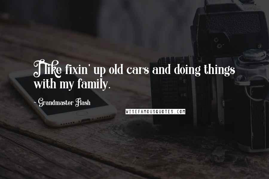 Grandmaster Flash Quotes: I like fixin' up old cars and doing things with my family.